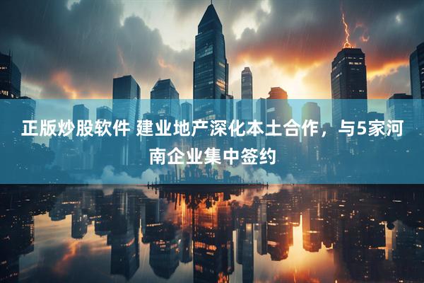 正版炒股软件 建业地产深化本土合作，与5家河南企业集中签约