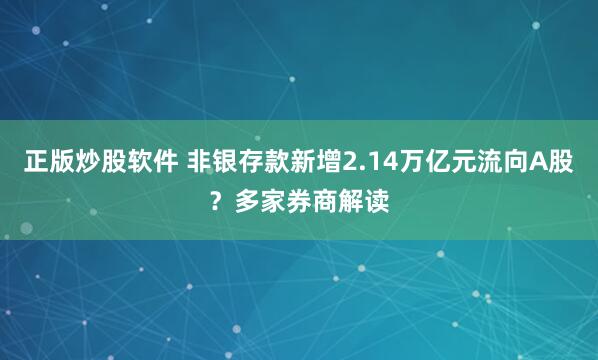正版炒股软件 非银存款新增2.14万亿元流向A股？多家券商解读