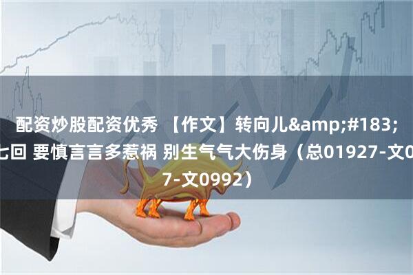 配资炒股配资优秀 【作文】转向儿&#183;第十七回 要慎言言多惹祸 别生气气大伤身（总01927-文0992）