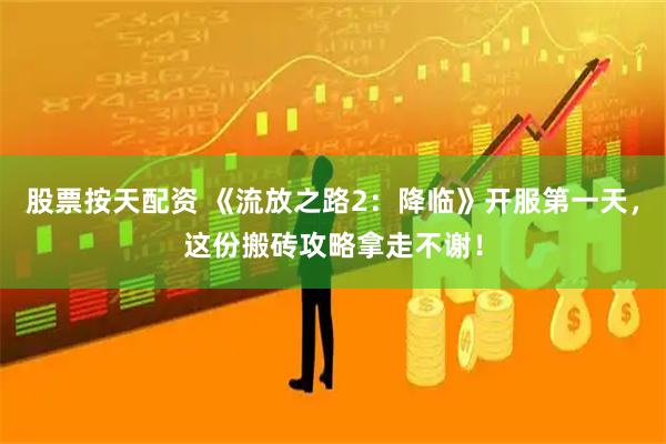 股票按天配资 《流放之路2：降临》开服第一天，这份搬砖攻略拿走不谢！