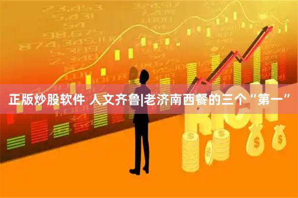 正版炒股软件 人文齐鲁|老济南西餐的三个“第一”