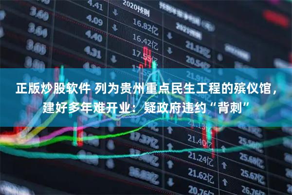 正版炒股软件 列为贵州重点民生工程的殡仪馆，建好多年难开业：疑政府违约“背刺”