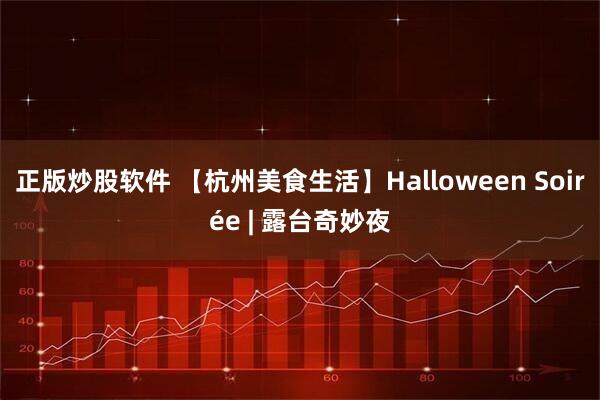 正版炒股软件 【杭州美食生活】Halloween Soirée | 露台奇妙夜