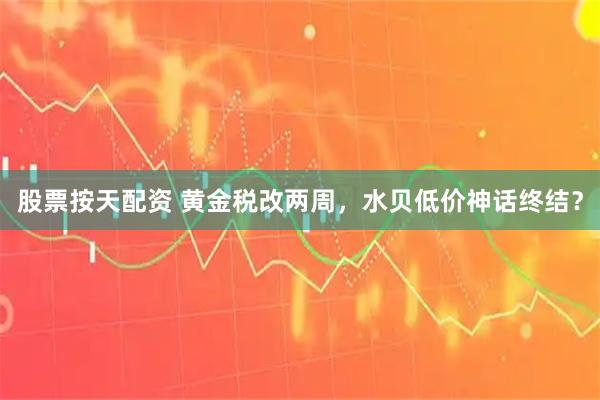 股票按天配资 黄金税改两周，水贝低价神话终结？