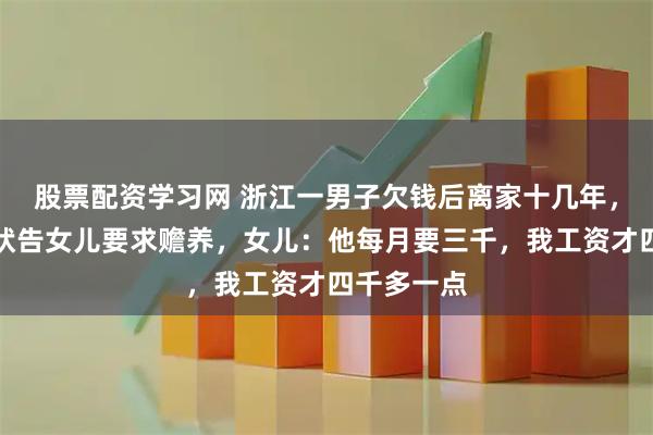股票配资学习网 浙江一男子欠钱后离家十几年，如今患病状告女儿要求赡养，女儿：他每月要三千，我工资才四千多一点